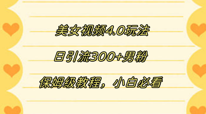 美女视频 4.0 玩法，日引流 300+ 男粉，保姆级教程，小白必看 - 项目资源网 - 项目资源网