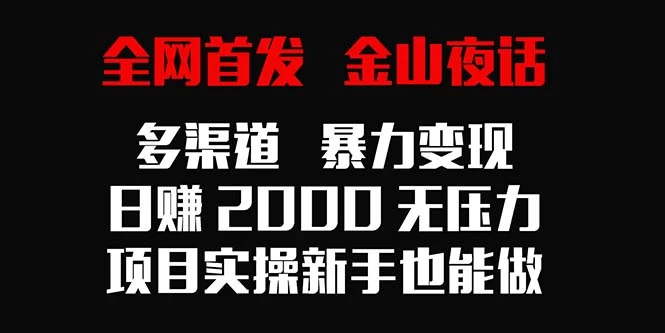 全网首发，金山夜话多渠道暴力变现，日赚2000无压力，项目实操新手也能做 - 项目资源网 - 项目资源网