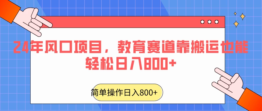 24年风口项目，教育赛道靠搬运也能轻松日入800+ - 项目资源网 - 项目资源网