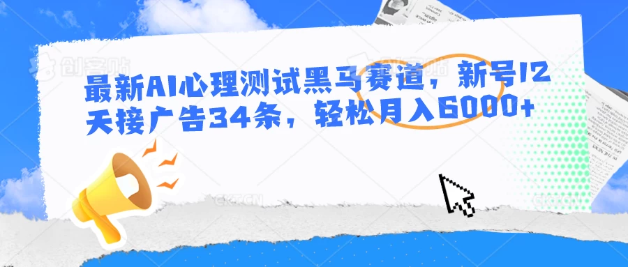 最新AI心理测试黑马赛道，新号12天接广告34条，轻松月入6000+ - 项目资源网 - 项目资源网