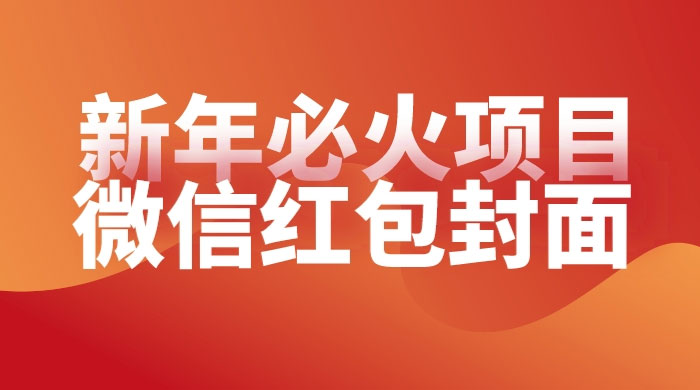 【过年必火项目】微信红包封面，提前布局月入过万，零成本躺赚 - 项目资源网 - 项目资源网