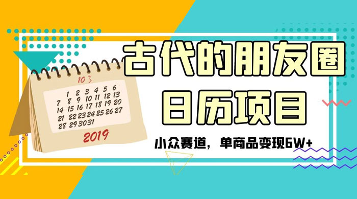 古代的朋友圈日历项目，小众赛道，单商品变现 6W+ - 项目资源网 - 项目资源网