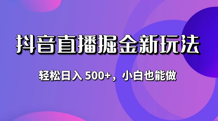 抖音无人直播掘金新玩法，轻松日入 500+，小白也能做 - 项目资源网 - 项目资源网