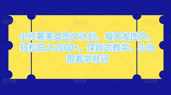 小红薯美女图文计划，每天发图文，轻松日入2000+，保姆式教学，小白跟着学就行了！ - 项目资源网 - 项目资源网