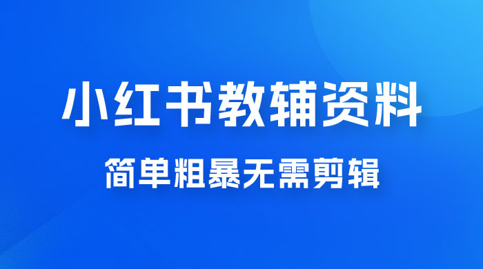 小红书教辅资料掘金，热门蓝海项目，简单粗暴无需剪辑，新手小白也能月入 1W+ - 项目资源网 - 项目资源网