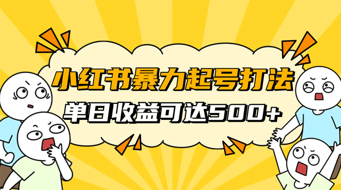 小红书暴力起号秘籍，11 月最新玩法，单天变现 500+，素人冷启动自媒体创业【揭秘】 - 项目资源网 - 项目资源网