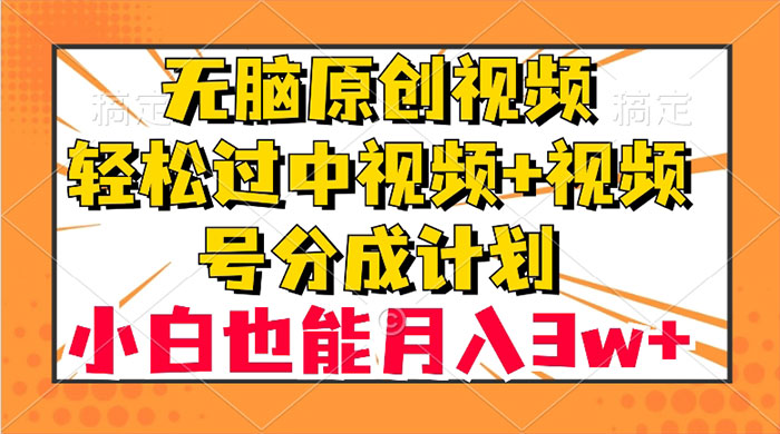 无脑原创视频，轻松过中视频+视频号分成计划，小白也能月入 3w+ - 项目资源网 - 项目资源网
