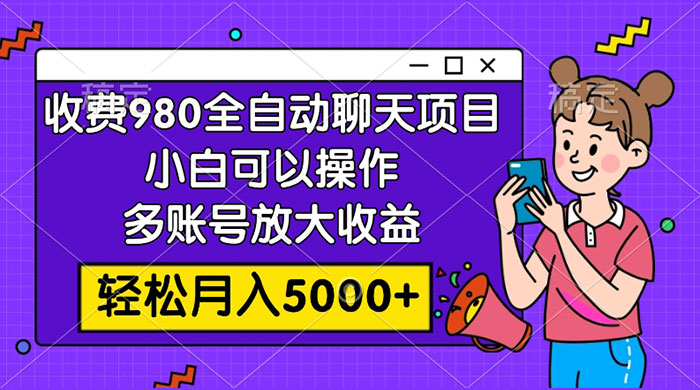 收费 980 的全自动聊天玩法，小白可以操作，多账号放大收益，轻松月入 5000+ - 项目资源网 - 项目资源网
