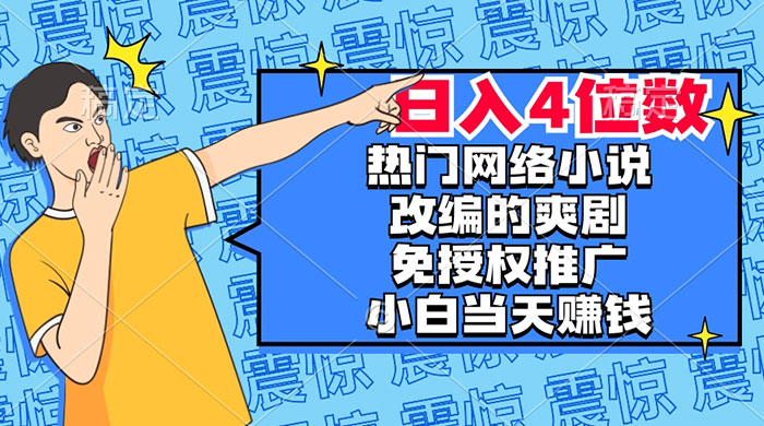 热门网络小说改编的爽剧，免授权推广，新人当天就能赚钱，日入 4 位数 - 项目资源网 - 项目资源网