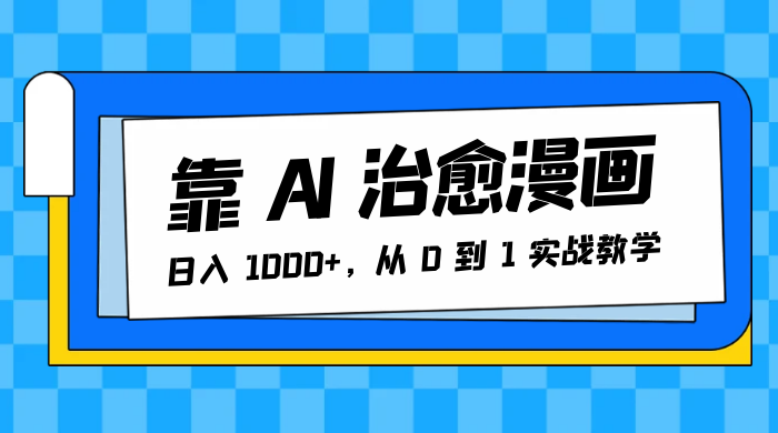 靠 AI 治愈漫画，日入 1000+，从 0 到 1 实战教学 - 项目资源网 - 项目资源网
