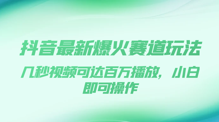抖音最新爆火赛道玩法，几秒视频可达百万播放，小白即可操作（附素材） - 项目资源网 - 项目资源网