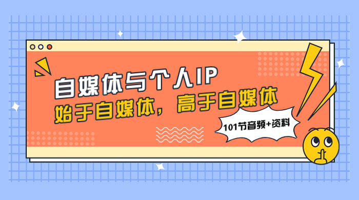 自媒体与个人 IP，始于自媒体，高于自媒体（101 节音频+资料） - 项目资源网 - 项目资源网