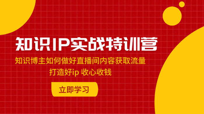 知识 IP 实战特训营：知识博主如何做好直播间内容获取流量，打造好 ip 收心收钱 - 项目资源网 - 项目资源网
