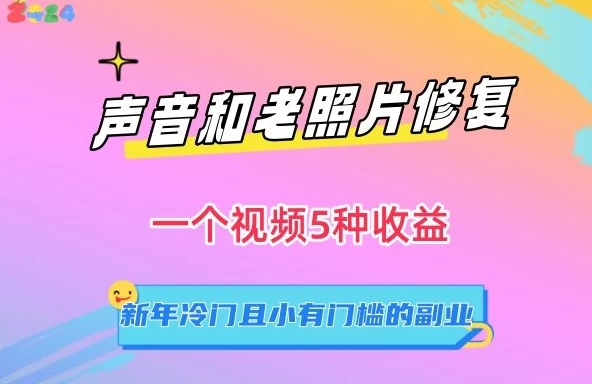 声音和老照片修复，一个视频5种收益，新年冷门且小有门槛的副业【揭秘】 - 项目资源网 - 项目资源网