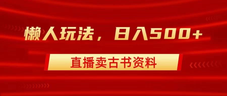 直播卖古书资料，懒人玩法，日赚500+ - 项目资源网 - 项目资源网
