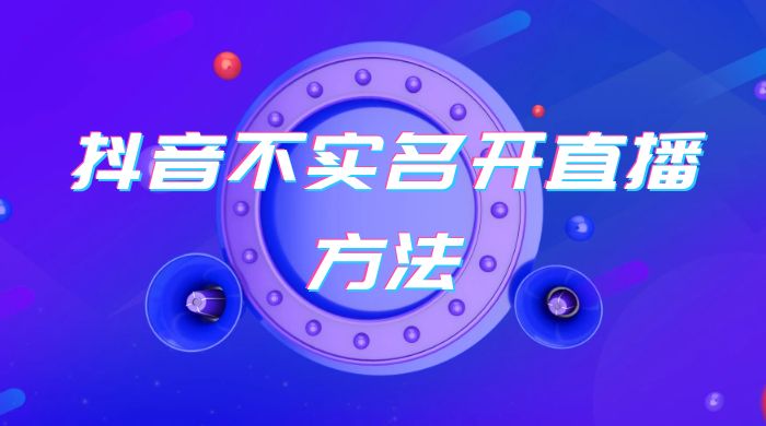 抖音不实名开直播方法 抖音怎么不实名开直播 - 项目资源网 - 项目资源网