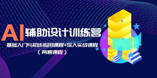 AI 辅助设计训练营：基础入门与初步应用课程+深入实战课程「两套课程」 - 项目资源网 - 项目资源网