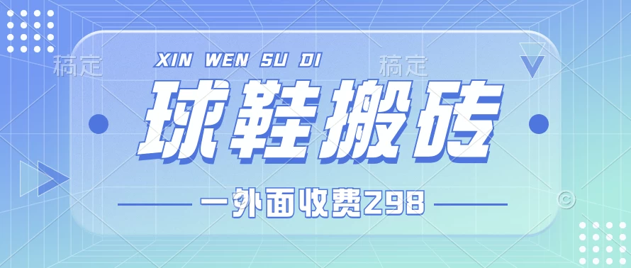 外面收费298的球鞋搬砖项目拆解 超详细的教程 - 项目资源网 - 项目资源网