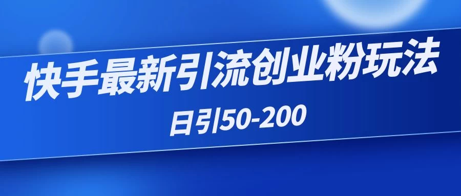 快手最新引流创业粉玩法，日引50-200 - 项目资源网 - 项目资源网