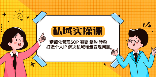 私域实战课程：精细化管理 SOP 裂变、复购、转粉，打造个人 IP 私域增量变现问题 - 项目资源网 - 项目资源网