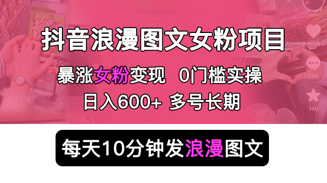 抖音浪漫图文暴力涨女粉项目：每天 10 分钟发图文，日入 600+ 长期多号 - 项目资源网 - 项目资源网