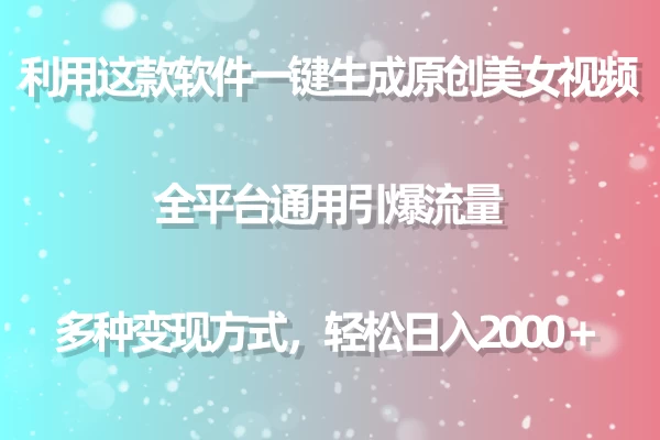利用工具一键生成美女原创视频 全平台通用引爆流量 多种变现 日入2000＋ - 项目资源网 - 项目资源网