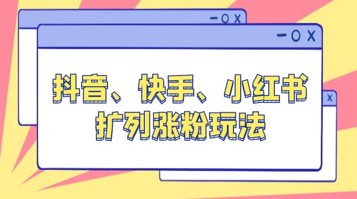 抖音、快手、小红书扩列涨粉玩法：保姆级教程，亲测有效 - 项目资源网 - 项目资源网