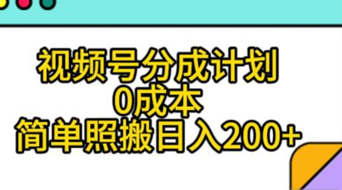 视频号分成计划，0 成本，简单照搬日入 200+ - 项目资源网 - 项目资源网