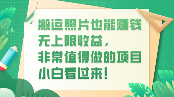 搬运照片也能赚钱，无上限收益，非常值得做的项目，小白看过来！ - 项目资源网 - 项目资源网