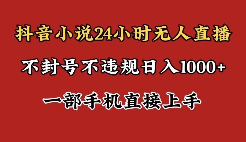抖音小说无人直播日入1000+，不封号不违规，24小时无人直播，一部手机直接上手，保姆式教学 - 项目资源网 - 项目资源网