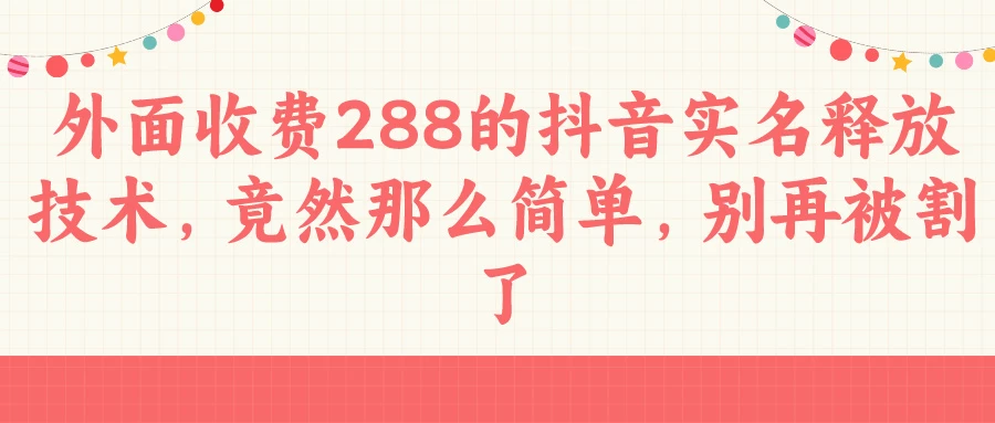 外面收费288的抖音实名释放技术，竟然那么简单，别再被割了 - 项目资源网 - 项目资源网