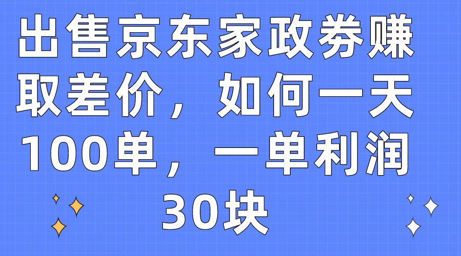 出售京东家政劵赚取差价，如何一天100单，一单利润30块 - 项目资源网 - 项目资源网