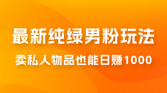 9月最新纯绿暴力男粉玩法，无需真人出镜，卖私人物品也能日赚 1000，史诗级教程，小白也能快速出单 - 项目资源网 - 项目资源网