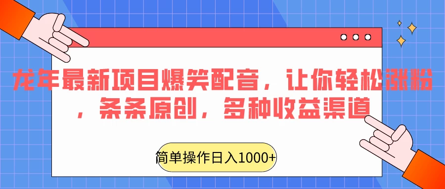 龙年最新项目爆笑配音，让你轻松涨粉，条条原创，多种收益渠道，日入1000+ - 项目资源网 - 项目资源网