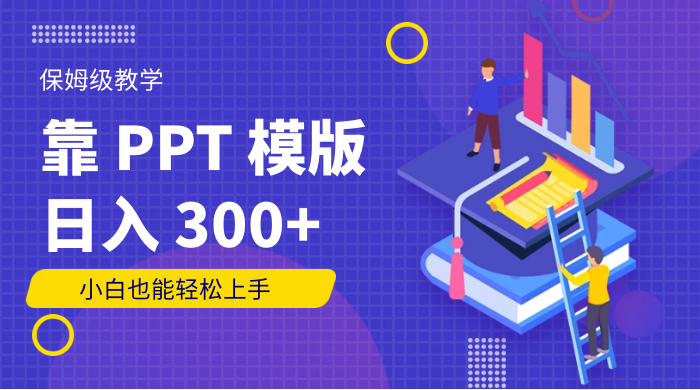靠 PPT 模版，日入 300+，保姆级教学，小白也能轻松上手 - 项目资源网 - 项目资源网