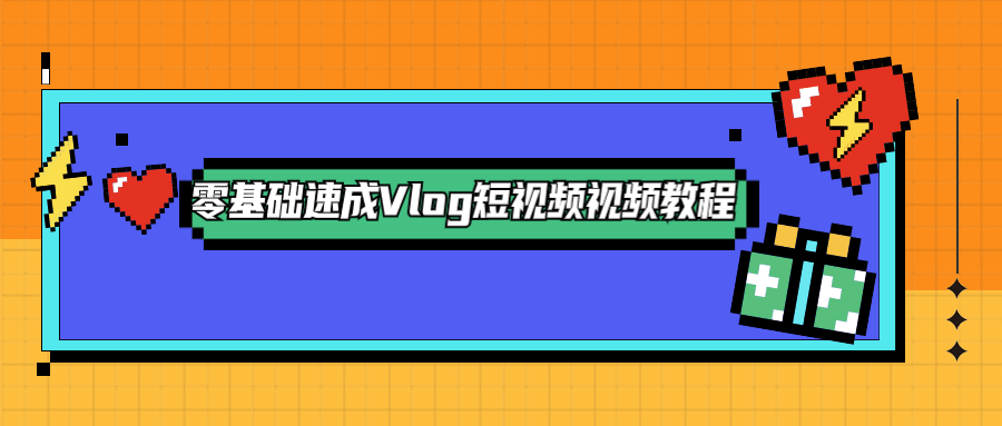 零基础速成Vlog短视频教程 - 项目资源网 - 项目资源网