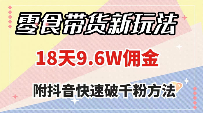 零食带货新玩法，18 天 9.6w 佣金，几分钟一个作品（附快速破千粉方法） - 项目资源网 - 项目资源网
