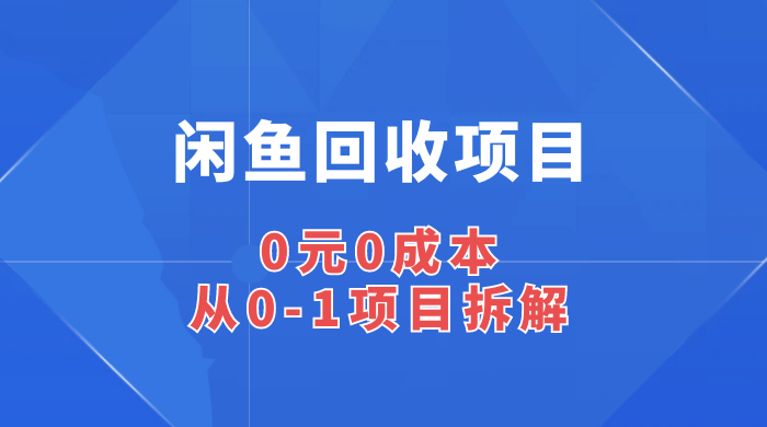 闲鱼回收项目：0 元 0 成本，从 0-1 项目拆解 - 项目资源网 - 项目资源网