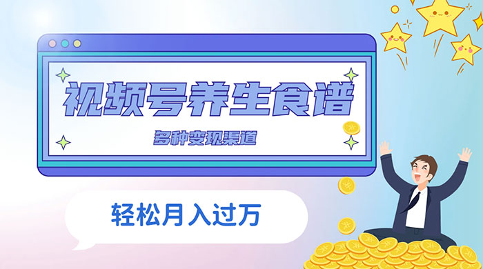 视频号养生食谱暴力变现，全程保姆级教学，小白也可轻松入手 - 项目资源网 - 项目资源网