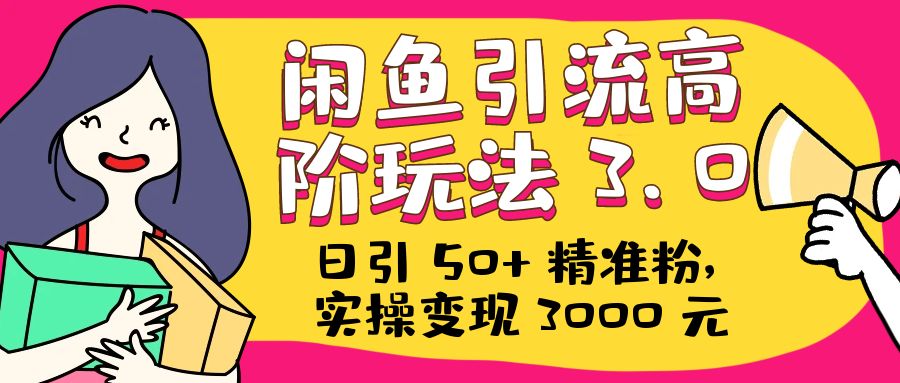 日引 50+ 精准粉，闲鱼引流高阶玩法 3.0，实操变现 3000 元 - 项目资源网 - 项目资源网