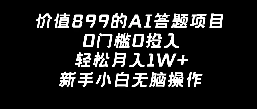 价值899的AI答题项目，0门槛0投入，轻松月入1W+，新手小白无脑操作 - 项目资源网 - 项目资源网