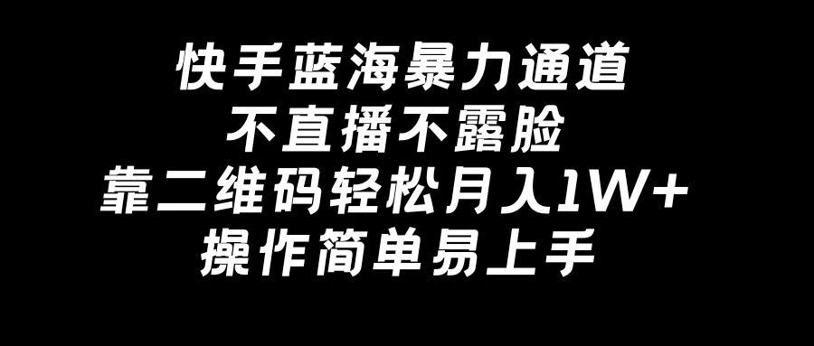 快手蓝海暴力通道，不直播不露脸，靠二维码轻松月入1W+，操作简单易上手 - 项目资源网 - 项目资源网