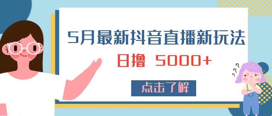 5 月最新抖音直播新玩法：日撸 5000+ - 项目资源网 - 项目资源网