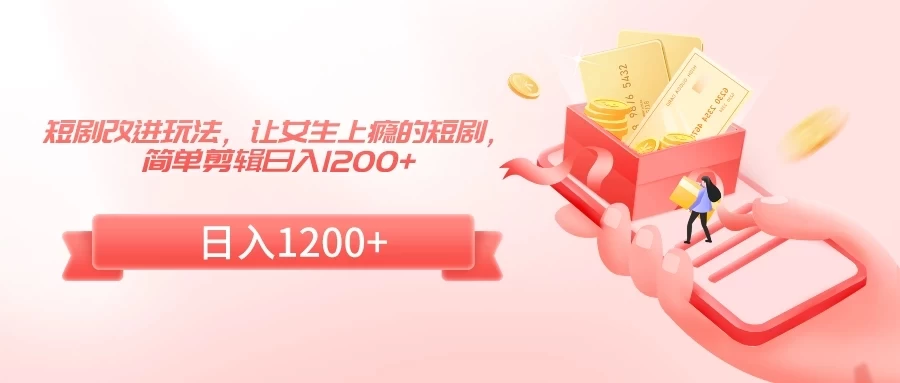 短剧改进玩法，让女生上瘾的短剧，简单剪辑日入1200+ - 项目资源网 - 项目资源网