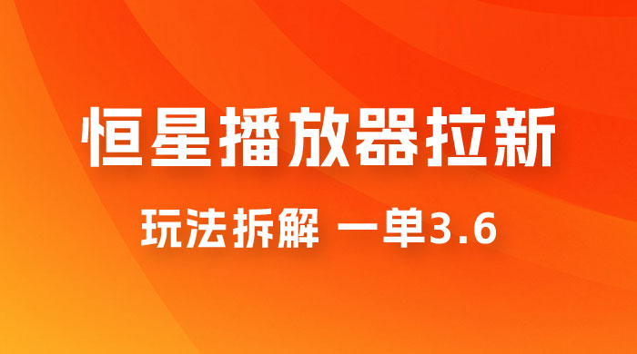 恒星播放器拉新项目拆解，一单3.6，新上线竞争小新手小白轻松日入 500+ - 项目资源网 - 项目资源网