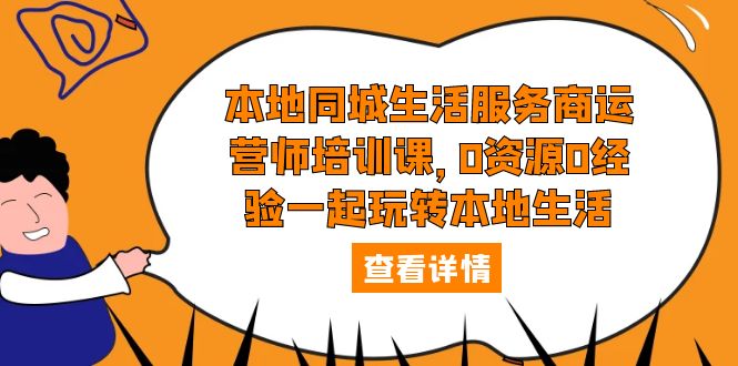 本地同城生活服务商运营师培训课：0 资源 0 经验一起玩转本地生活 - 项目资源网 - 项目资源网