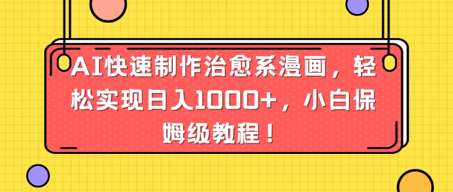 AI快速制作治愈系漫画，轻松实现日入1000+，小白保姆级教程！ - 项目资源网 - 项目资源网