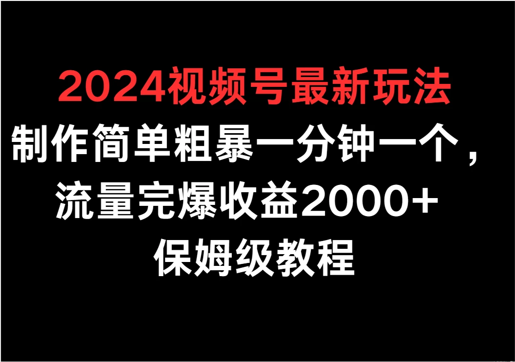 2024视频号最新玩法，制作简单粗暴一分钟一个，流量完爆收益2000+ 保姆级教程 - 项目资源网 - 项目资源网