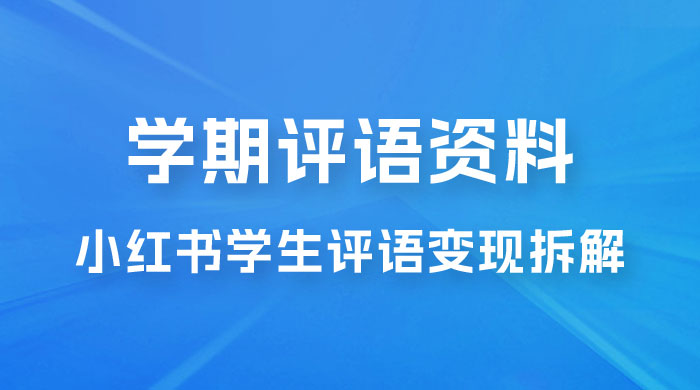 副业拆解：小红书学期评语资料变现项目，视频版一条龙实操玩法分享给你 - 项目资源网 - 项目资源网