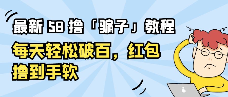 最新 58 撸「骗子」教程：每天轻松破百，红包撸到手软 - 项目资源网 - 项目资源网